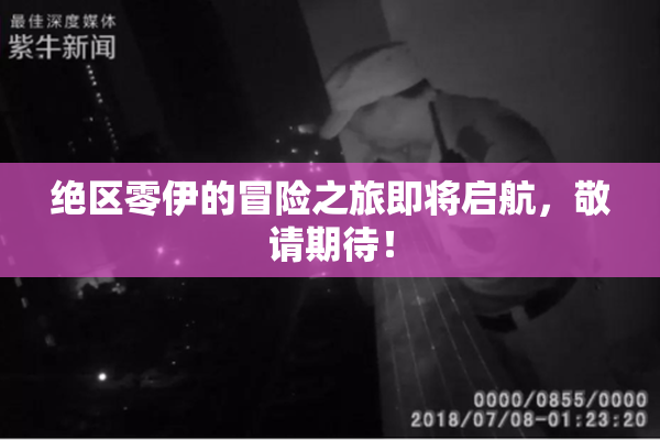 绝区零伊的冒险之旅即将启航，敬请期待！