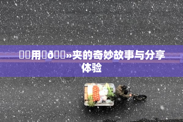 妺妺用‌🐻夹的奇妙故事与分享体验
