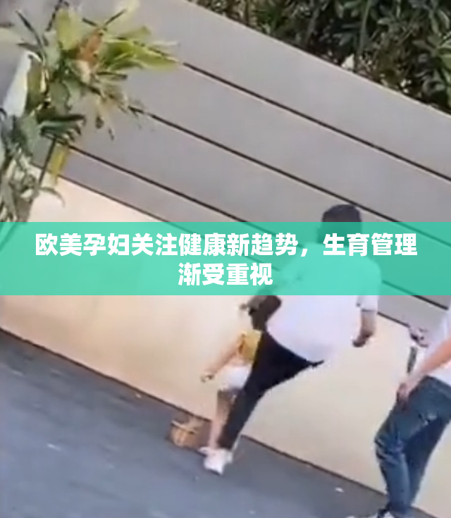 欧美孕妇关注健康新趋势，生育管理渐受重视