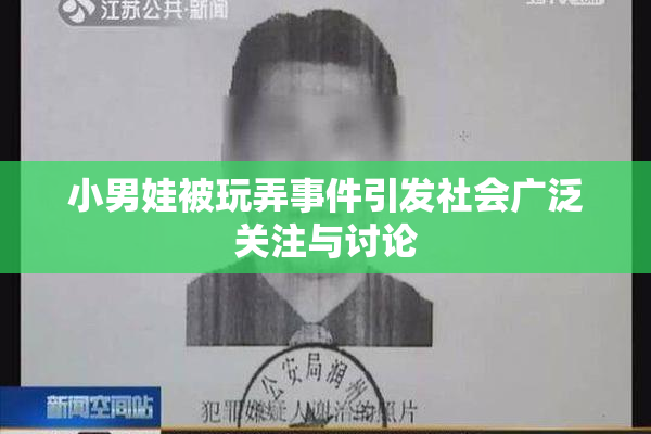 小男娃被玩弄事件引发社会广泛关注与讨论