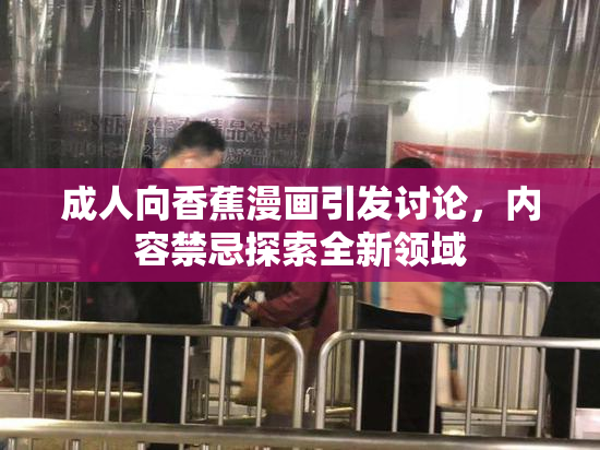 成人向香蕉漫画引发讨论，内容禁忌探索全新领域