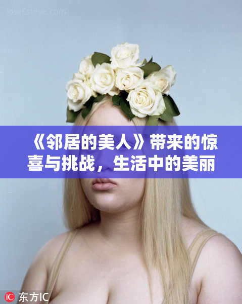 《邻居的美人》带来的惊喜与挑战，生活中的美丽瞬间。