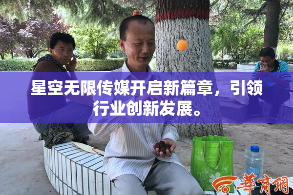 星空无限传媒开启新篇章，引领行业创新发展。