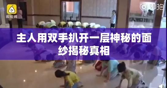 主人用双手扒开一层神秘的面纱揭秘真相