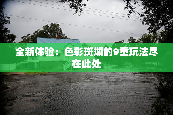 全新体验：色彩斑斓的9重玩法尽在此处