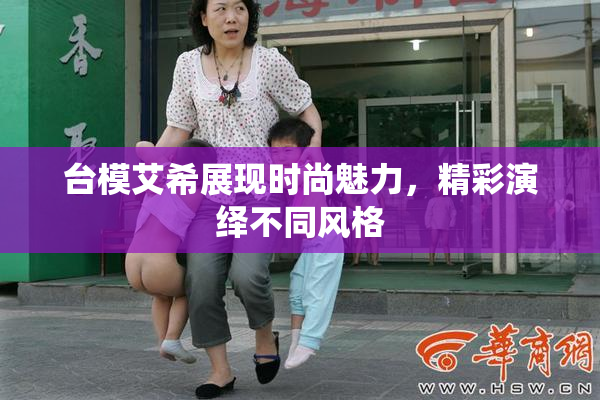 台模艾希展现时尚魅力，精彩演绎不同风格
