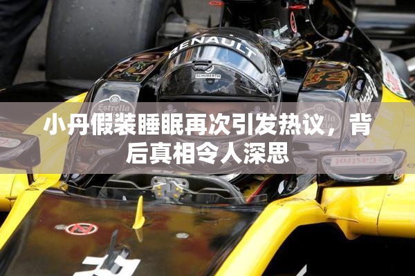 小丹假装睡眠再次引发热议，背后真相令人深思