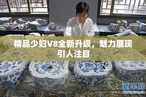 精品少妇V8全新升级，魅力展现引人注目
