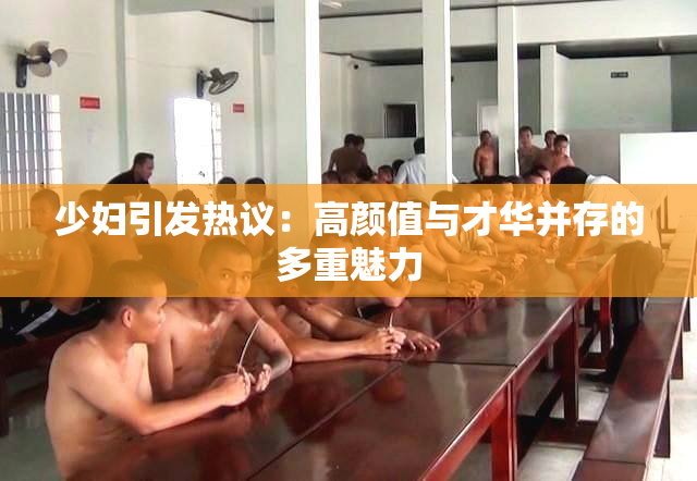 少妇引发热议：高颜值与才华并存的多重魅力