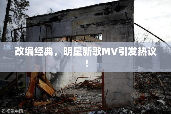 改编经典，明星新歌MV引发热议！