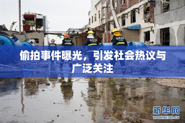偷拍事件曝光，引发社会热议与广泛关注