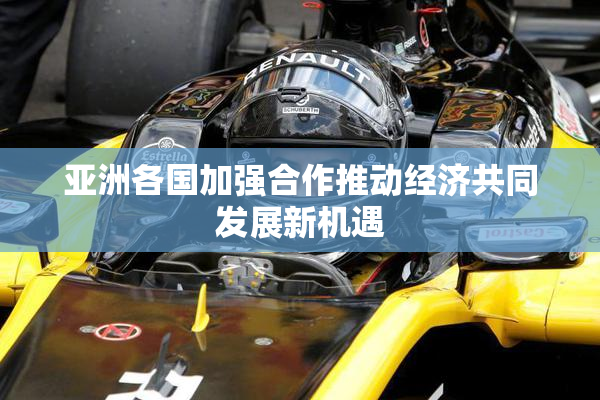 亚洲各国加强合作推动经济共同发展新机遇