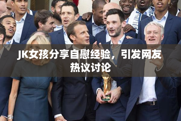 JK女孩分享自慰经验，引发网友热议讨论