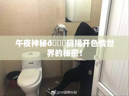 午夜神秘🈚码揭开色情世界的秘密！