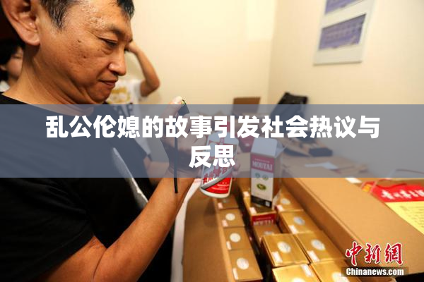 乱公伦媳的故事引发社会热议与反思