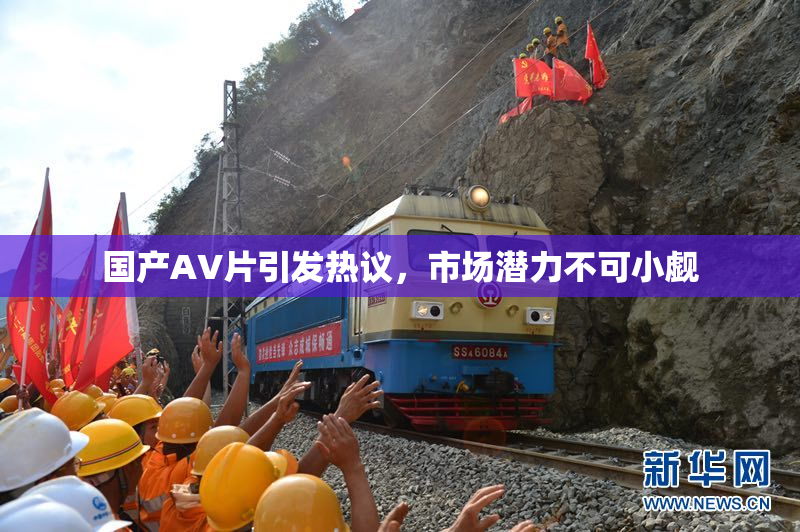 国产AV片引发热议，市场潜力不可小觑