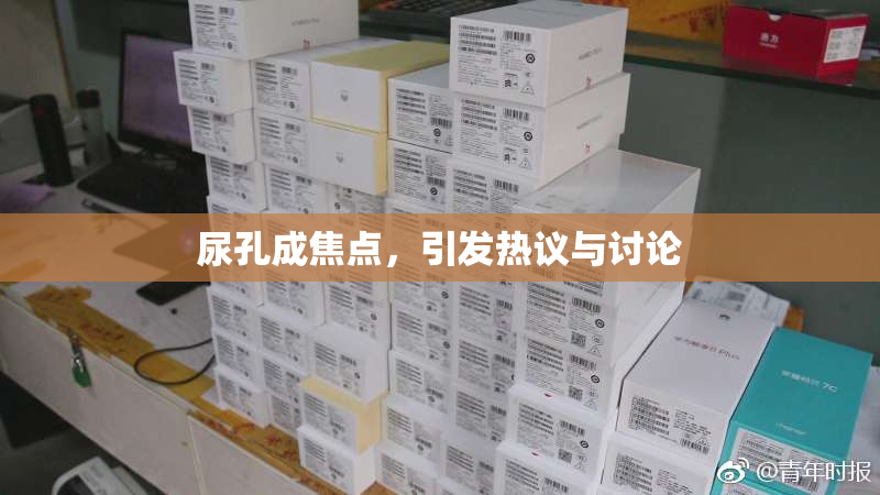 尿孔成焦点，引发热议与讨论