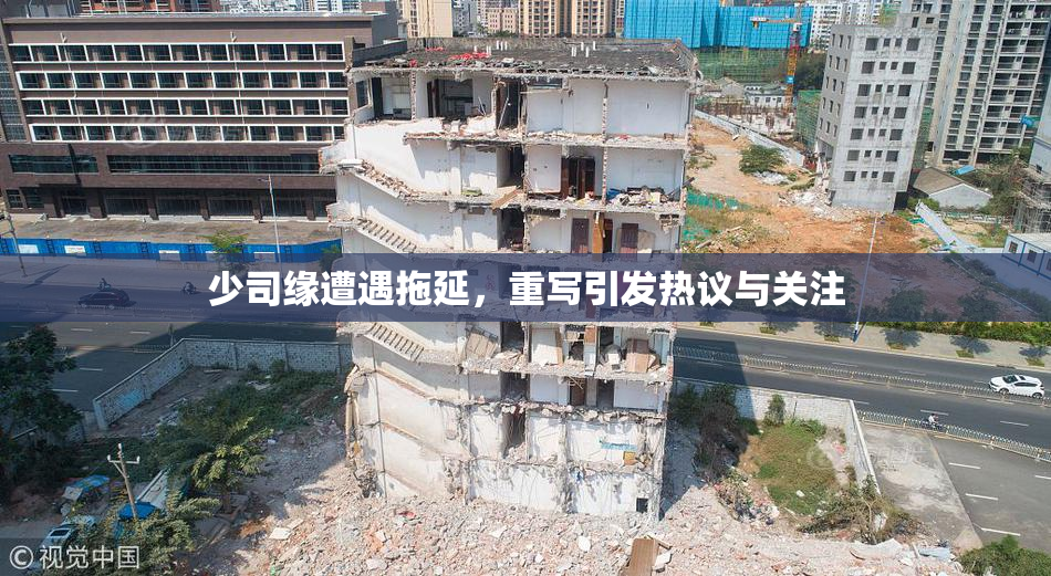 少司缘遭遇拖延，重写引发热议与关注