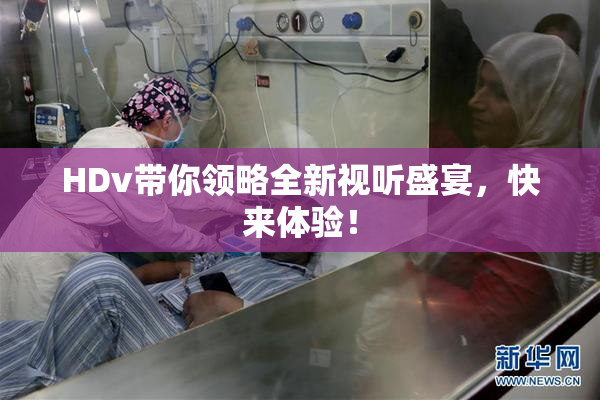 HDv带你领略全新视听盛宴，快来体验！