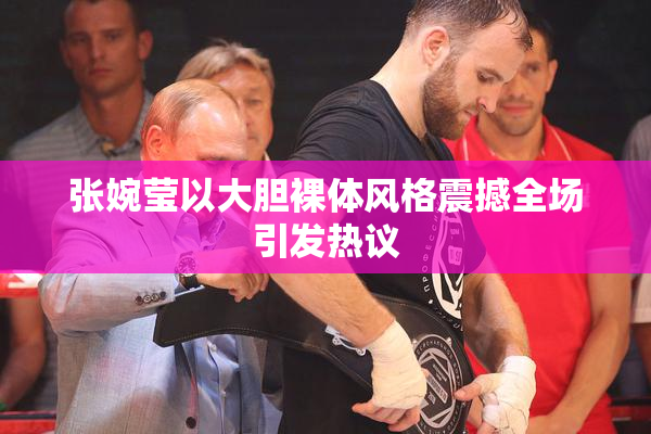 张婉莹以大胆裸体风格震撼全场引发热议