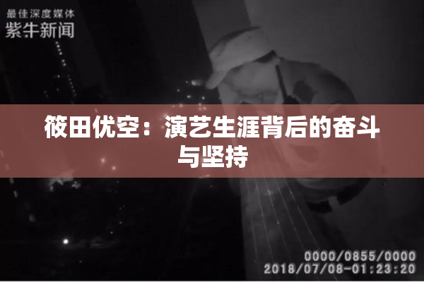 筱田优空：演艺生涯背后的奋斗与坚持