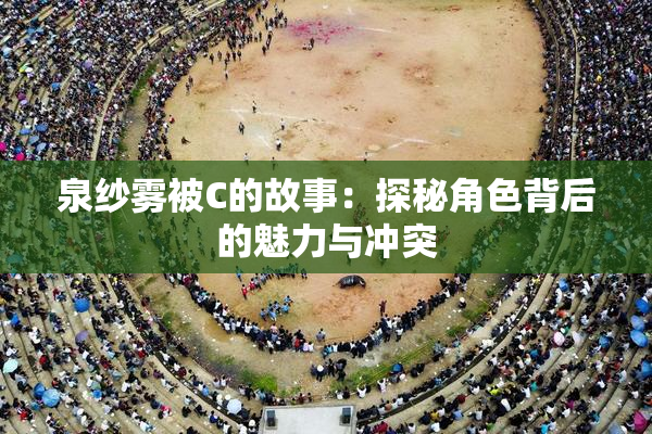 泉纱雾被C的故事：探秘角色背后的魅力与冲突