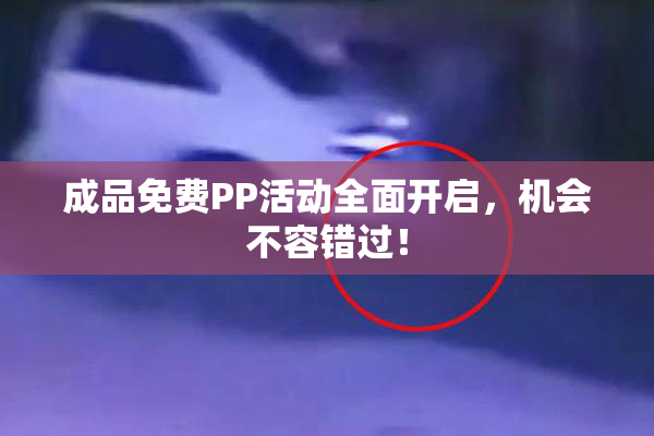 成品免费PP活动全面开启，机会不容错过！
