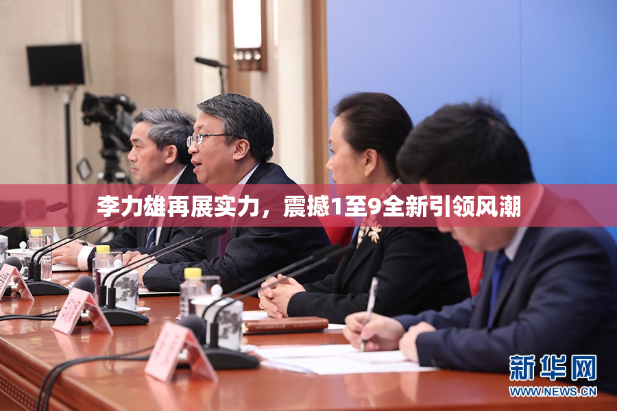 李力雄再展实力，震撼1至9全新引领风潮