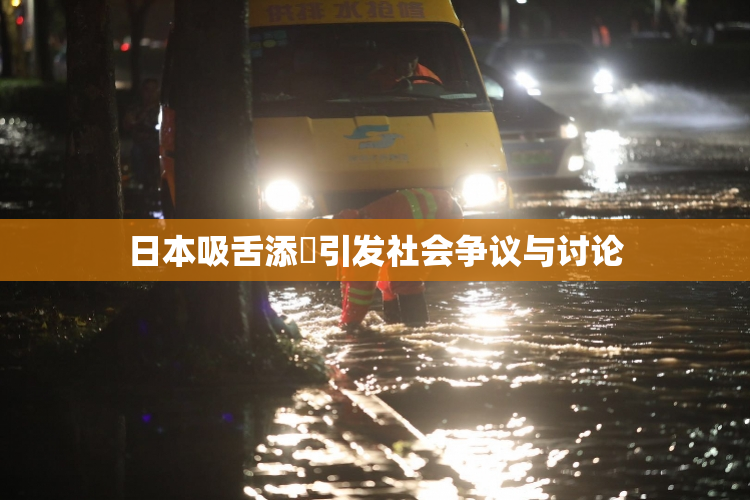 日本吸舌添泬引发社会争议与讨论