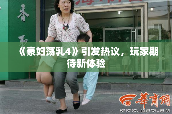 《豪妇荡乳4》引发热议，玩家期待新体验