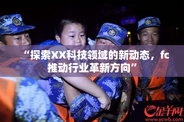 “探索XX科技领域的新动态，fc推动行业革新方向”