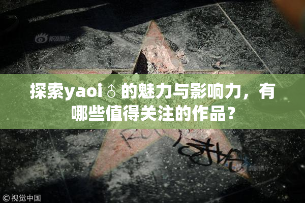 探索yaoi♂的魅力与影响力，有哪些值得关注的作品？