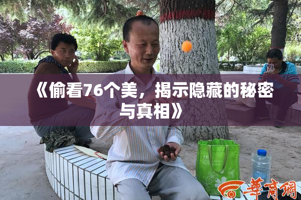《偷看76个美，揭示隐藏的秘密与真相》