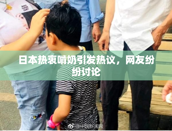 日本热衷啃奶引发热议，网友纷纷讨论