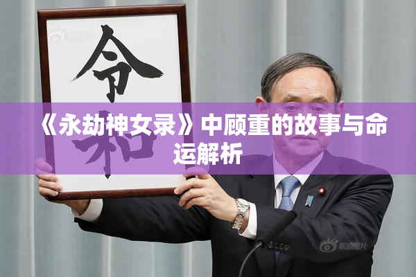 《永劫神女录》中顾重的故事与命运解析