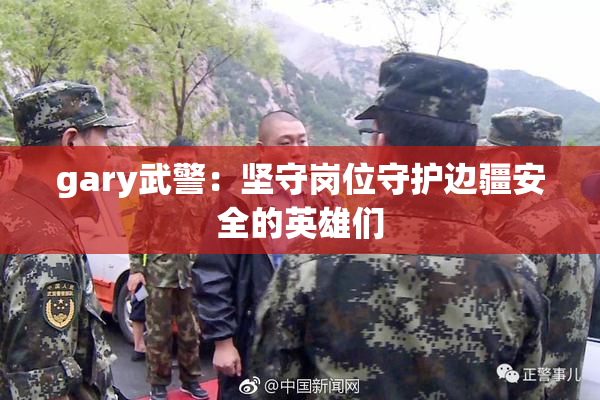 gary武警：坚守岗位守护边疆安全的英雄们