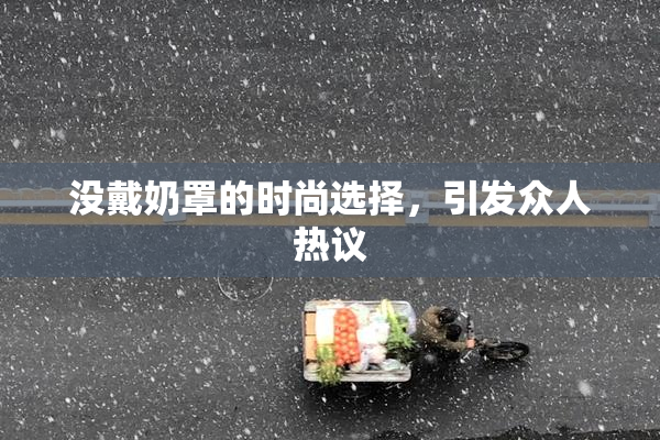 没戴奶罩的时尚选择，引发众人热议