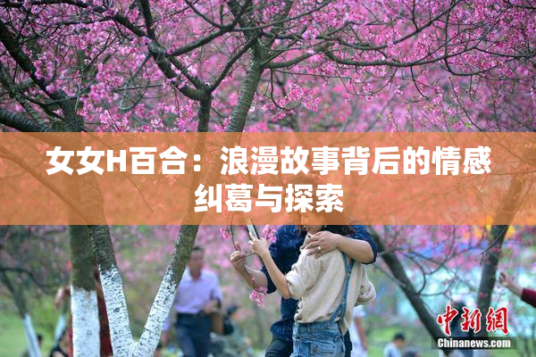 女女H百合：浪漫故事背后的情感纠葛与探索