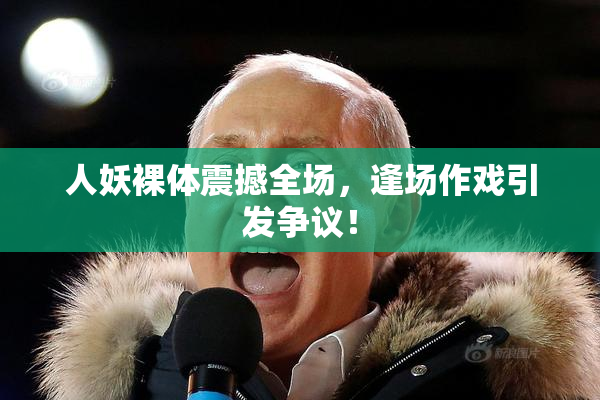人妖裸体震撼全场，逢场作戏引发争议！