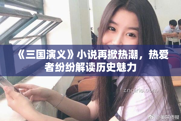 《三国演义》小说再掀热潮，热爱者纷纷解读历史魅力