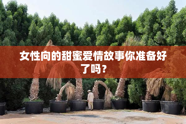 女性向的甜蜜爱情故事你准备好了吗？