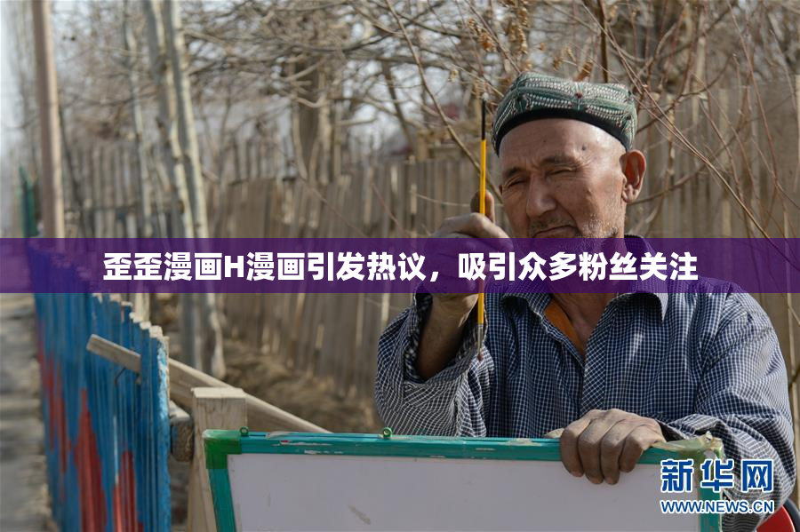 歪歪漫画H漫画引发热议，吸引众多粉丝关注