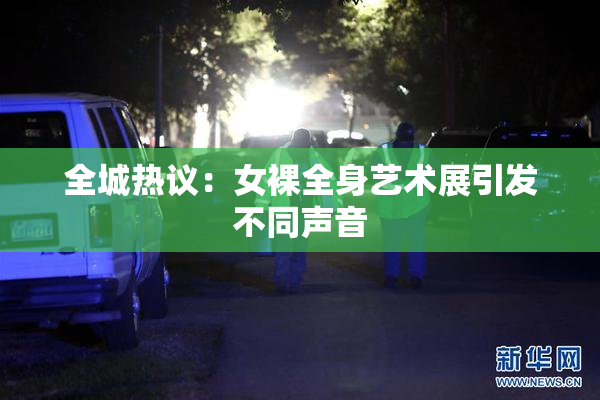 全城热议：女裸全身艺术展引发不同声音