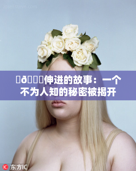 ‌🍌伸进的故事：一个不为人知的秘密被揭开