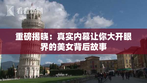 重磅揭晓：真实内幕让你大开眼界的美女背后故事