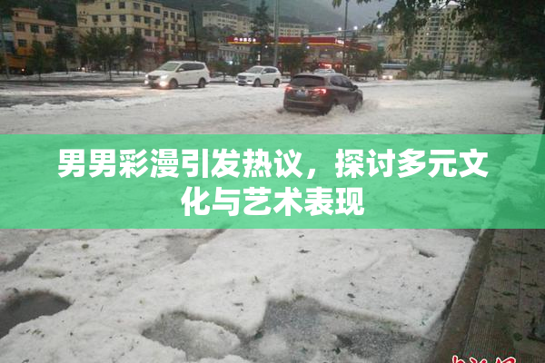 男男彩漫引发热议，探讨多元文化与艺术表现