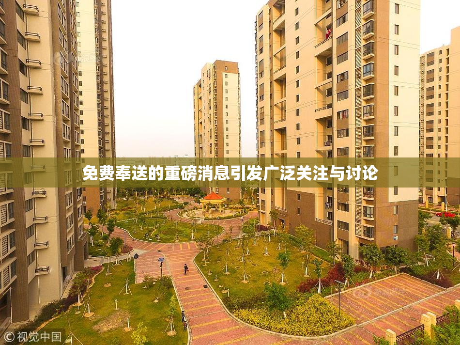 免费奉送的重磅消息引发广泛关注与讨论