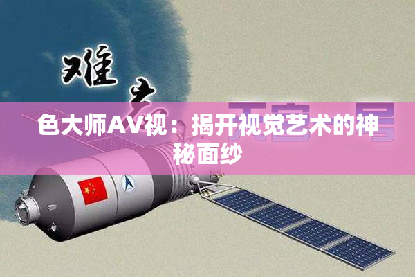 色大师AV视：揭开视觉艺术的神秘面纱