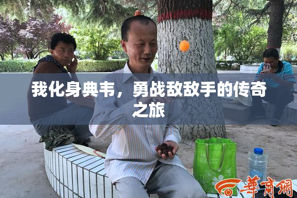 我化身典韦，勇战敌敌手的传奇之旅