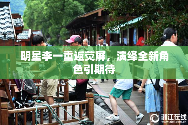 明星李一重返荧屏，演绎全新角色引期待